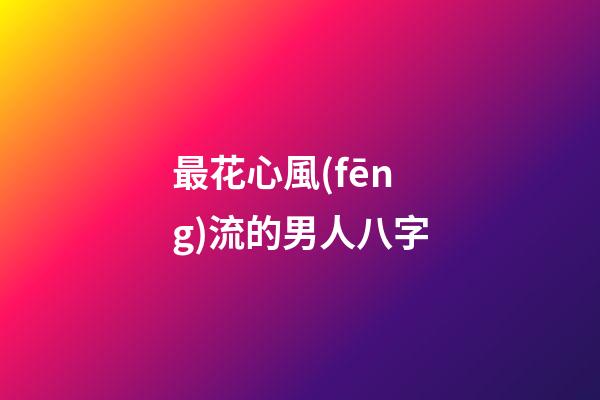 最花心風(fēng)流的男人八字