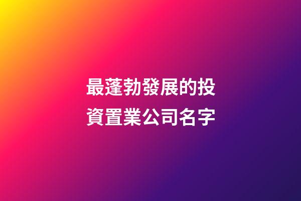 最蓬勃發展的投資置業公司名字-第1張-公司起名-玄機派