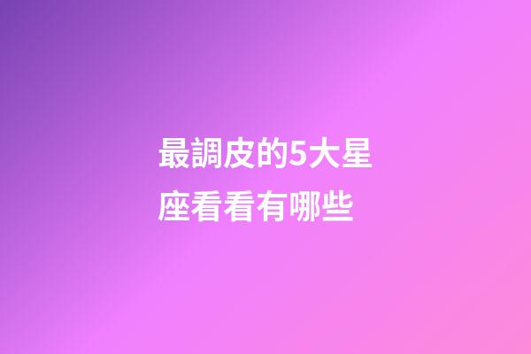 最調皮的5大星座看看有哪些-第1張-星座運勢-玄機派