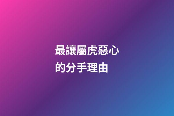 最讓屬虎惡心的分手理由
