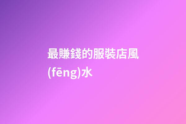 最賺錢的服裝店風(fēng)水