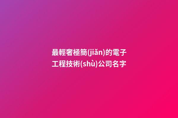 最輕奢極簡(jiǎn)的電子工程技術(shù)公司名字-第1張-公司起名-玄機(jī)派