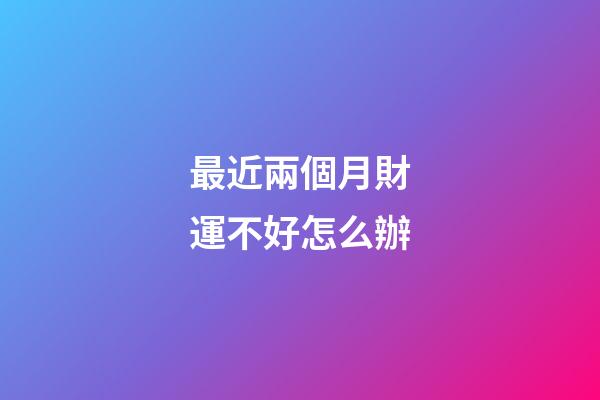 最近兩個月財運不好怎么辦
