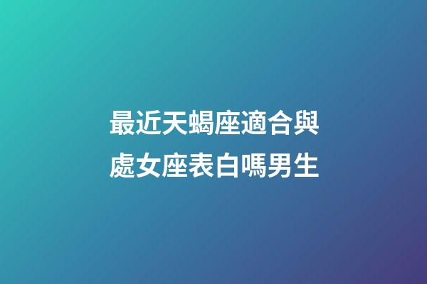 最近天蝎座適合與處女座表白嗎男生-第1張-星座運勢-玄機派