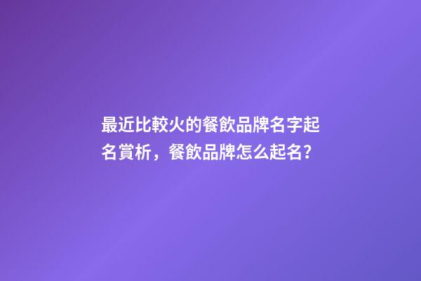最近比較火的餐飲品牌名字起名賞析，餐飲品牌怎么起名？-第1張-商標起名-玄機派