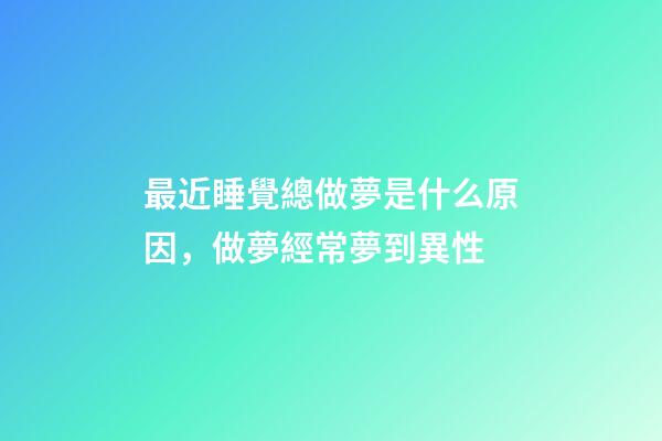 最近睡覺總做夢是什么原因，做夢經常夢到異性-第1張-觀點-玄機派