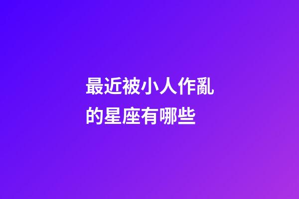 最近被小人作亂的星座有哪些-第1張-星座運勢-玄機派