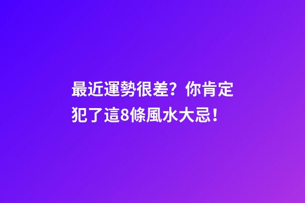 最近運勢很差？你肯定犯了這8條風水大忌！