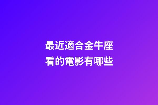 最近適合金牛座看的電影有哪些-第1張-星座運(yùn)勢(shì)-玄機(jī)派