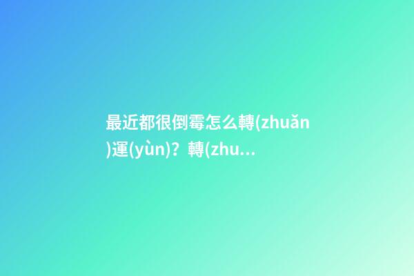 最近都很倒霉怎么轉(zhuǎn)運(yùn)？轉(zhuǎn)運(yùn)有辦法