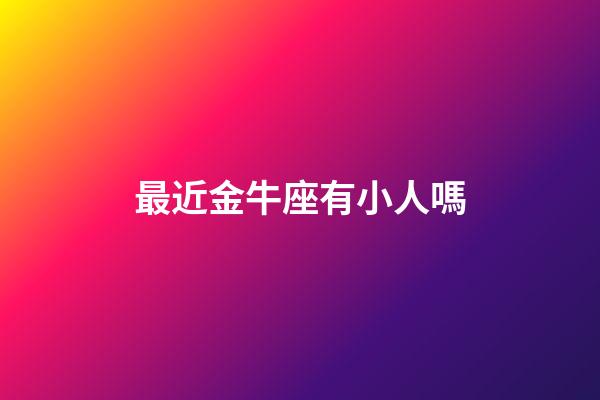 最近金牛座有小人嗎-第1張-星座運勢-玄機派