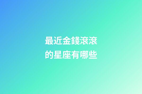 最近金錢滾滾的星座有哪些-第1張-星座運(yùn)勢-玄機(jī)派