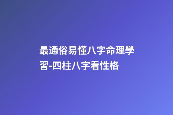 最通俗易懂八字命理學習-四柱八字看性格