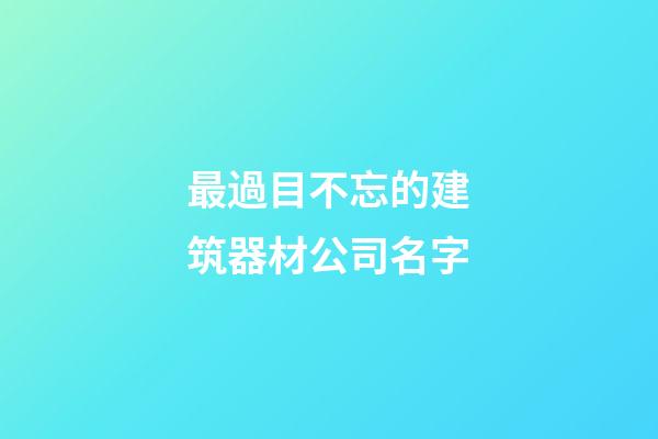 最過目不忘的建筑器材公司名字-第1張-公司起名-玄機派