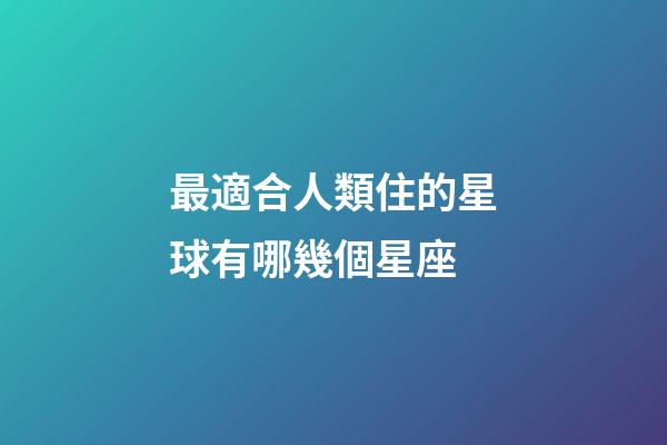 最適合人類住的星球有哪幾個星座-第1張-星座運勢-玄機派