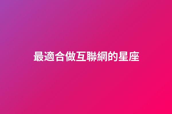 最適合做互聯網的星座-第1張-星座運勢-玄機派