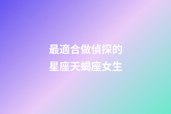 最適合做偵探的星座天蝎座女生-第1張-星座運勢-玄機派