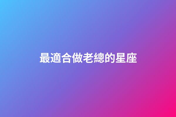 最適合做老總的星座-第1張-星座運勢-玄機派
