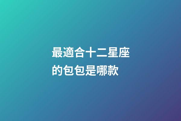 最適合十二星座的包包是哪款-第1張-星座運勢-玄機派
