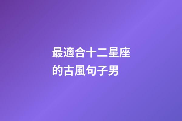最適合十二星座的古風句子男-第1張-星座運勢-玄機派