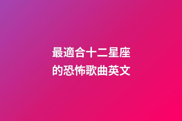 最適合十二星座的恐怖歌曲英文-第1張-星座運(yùn)勢(shì)-玄機(jī)派