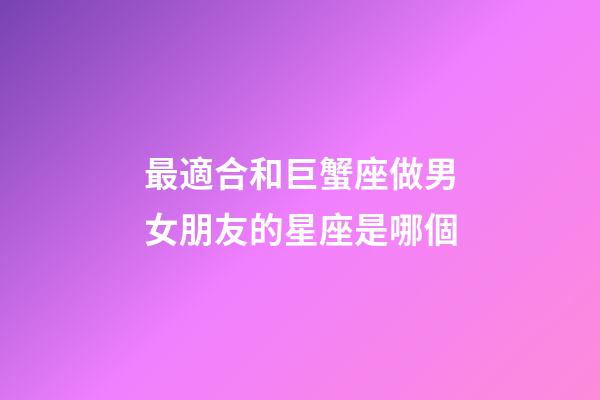 最適合和巨蟹座做男女朋友的星座是哪個-第1張-星座運勢-玄機派
