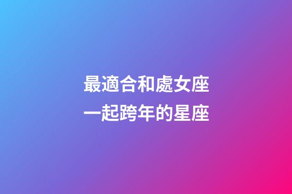 最適合和處女座一起跨年的星座-第1張-星座運(yùn)勢(shì)-玄機(jī)派