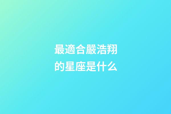 最適合嚴浩翔的星座是什么-第1張-星座運勢-玄機派