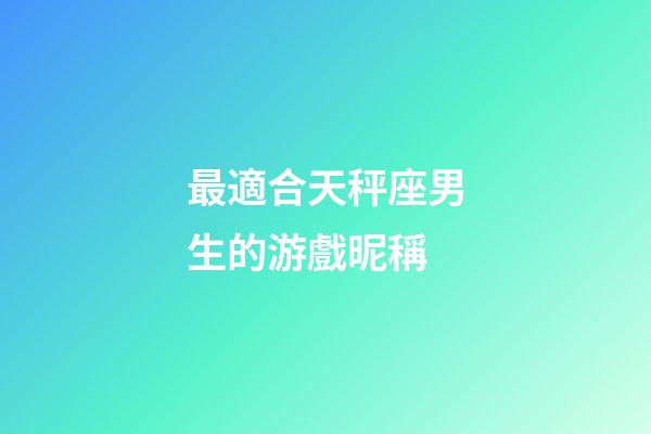 最適合天秤座男生的游戲昵稱-第1張-星座運勢-玄機派