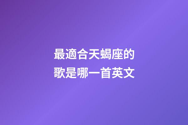 最適合天蝎座的歌是哪一首英文-第1張-星座運(yùn)勢(shì)-玄機(jī)派