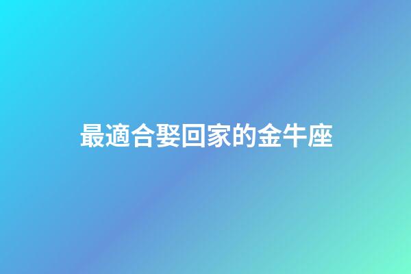 最適合娶回家的金牛座-第1張-星座運(yùn)勢(shì)-玄機(jī)派