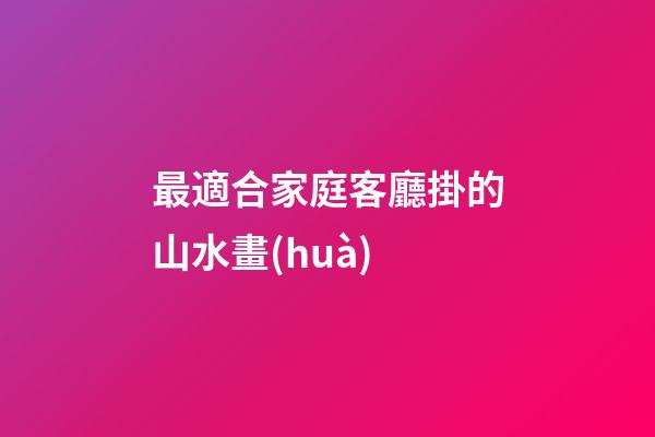 最適合家庭客廳掛的山水畫(huà)