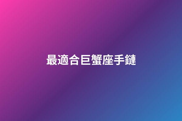 最適合巨蟹座手鏈-第1張-星座運(yùn)勢-玄機(jī)派