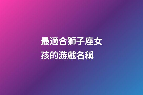 最適合獅子座女孩的游戲名稱-第1張-星座運勢-玄機派