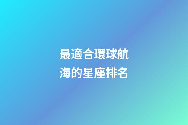最適合環球航海的星座排名