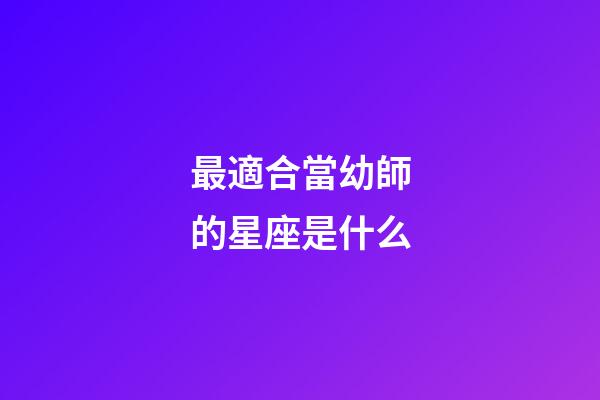 最適合當幼師的星座是什么