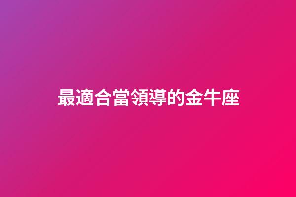 最適合當領導的金牛座-第1張-星座運勢-玄機派