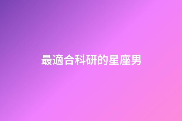 最適合科研的星座男-第1張-星座運勢-玄機派