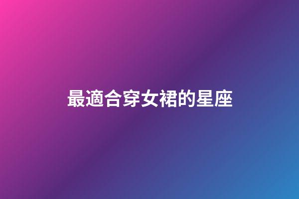 最適合穿女裙的星座-第1張-星座運勢-玄機派