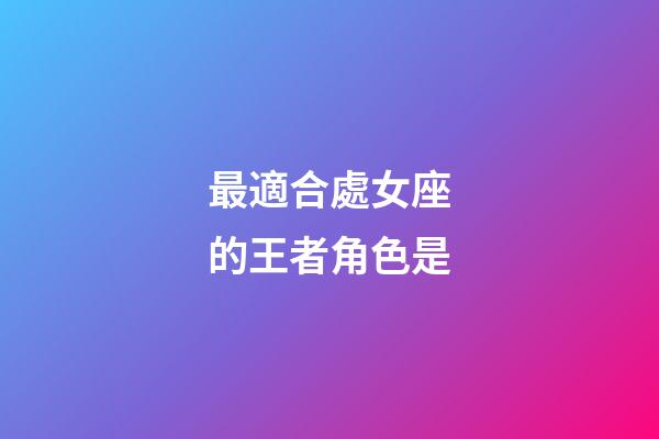 最適合處女座的王者角色是-第1張-星座運勢-玄機派