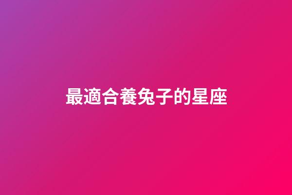 最適合養兔子的星座-第1張-星座運勢-玄機派