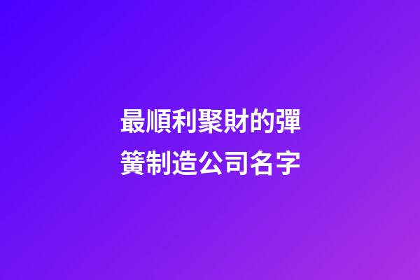 最順利聚財的彈簧制造公司名字-第1張-公司起名-玄機派