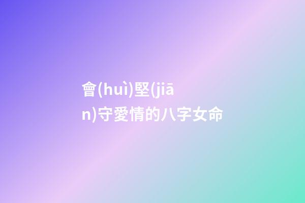 會(huì)堅(jiān)守愛情的八字女命