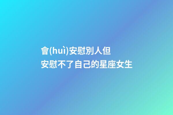 會(huì)安慰別人但安慰不了自己的星座女生-第1張-星座運(yùn)勢-玄機(jī)派