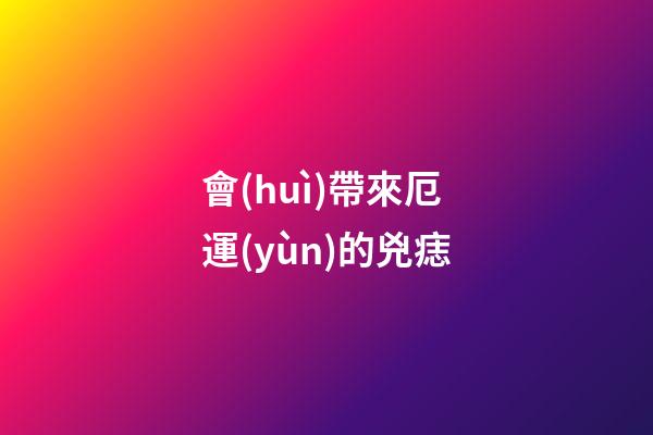 會(huì)帶來厄運(yùn)的兇痣