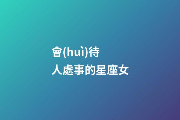 會(huì)待人處事的星座女-第1張-星座運(yùn)勢(shì)-玄機(jī)派