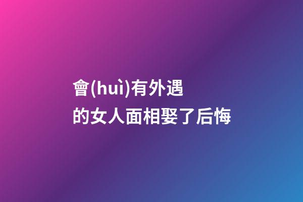 會(huì)有外遇的女人面相娶了后悔