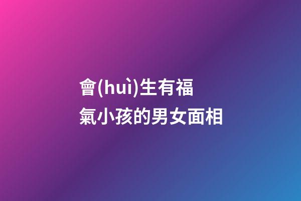 會(huì)生有福氣小孩的男女面相