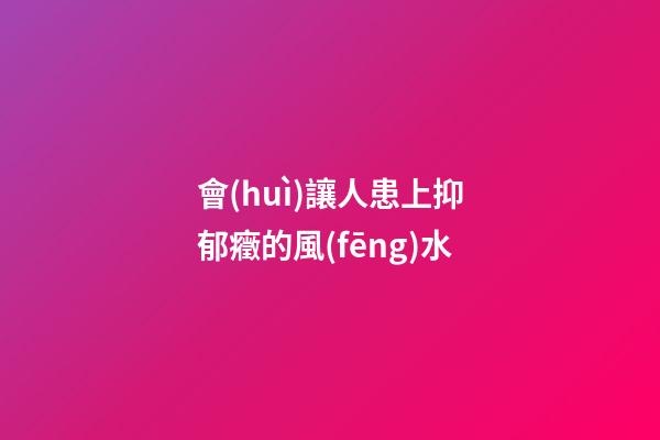 會(huì)讓人患上抑郁癥的風(fēng)水