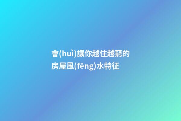 會(huì)讓你越住越窮的房屋風(fēng)水特征